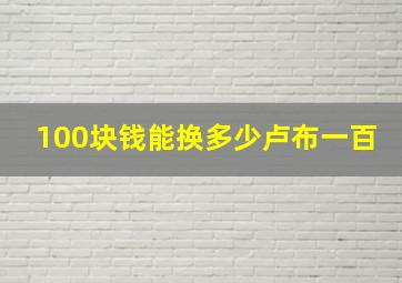 100块钱能换多少卢布一百