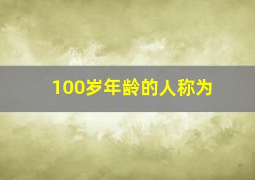 100岁年龄的人称为