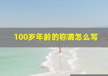 100岁年龄的称谓怎么写