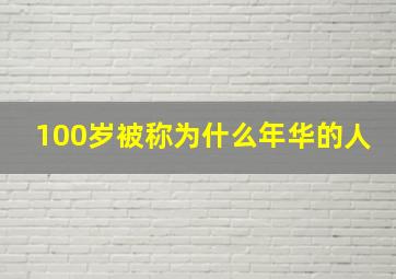 100岁被称为什么年华的人