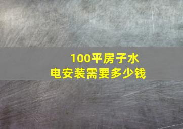 100平房子水电安装需要多少钱