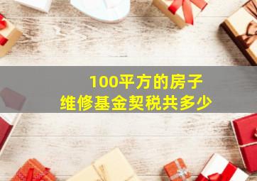 100平方的房子维修基金契税共多少