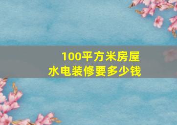 100平方米房屋水电装修要多少钱