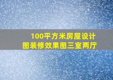 100平方米房屋设计图装修效果图三室两厅