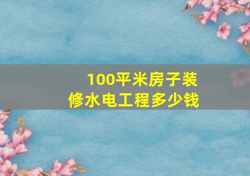 100平米房子装修水电工程多少钱