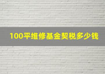 100平维修基金契税多少钱