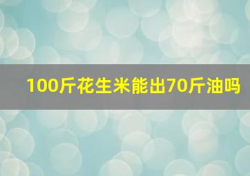 100斤花生米能出70斤油吗