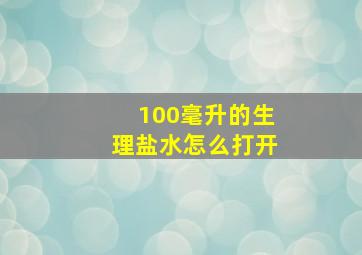 100毫升的生理盐水怎么打开