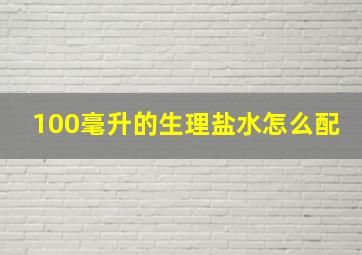 100毫升的生理盐水怎么配