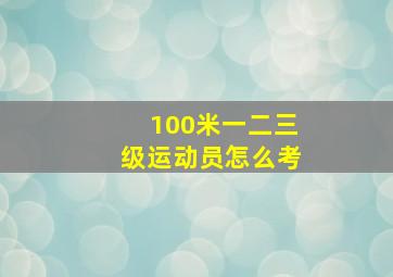 100米一二三级运动员怎么考