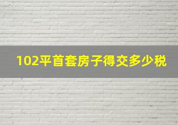 102平首套房子得交多少税