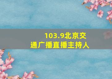 103.9北京交通广播直播主持人