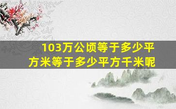 103万公顷等于多少平方米等于多少平方千米呢