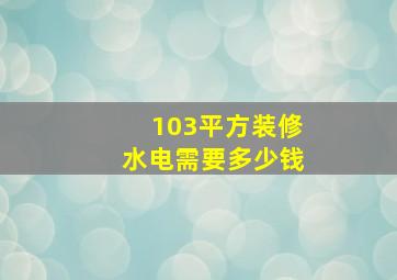 103平方装修水电需要多少钱