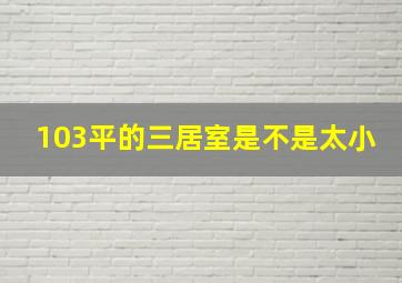 103平的三居室是不是太小