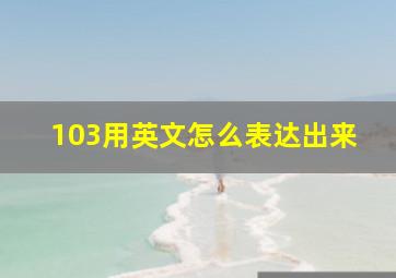 103用英文怎么表达出来