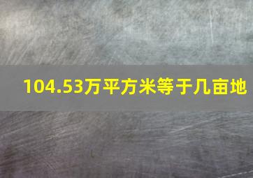 104.53万平方米等于几亩地