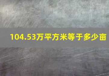 104.53万平方米等于多少亩