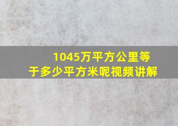 1045万平方公里等于多少平方米呢视频讲解