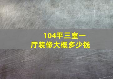 104平三室一厅装修大概多少钱