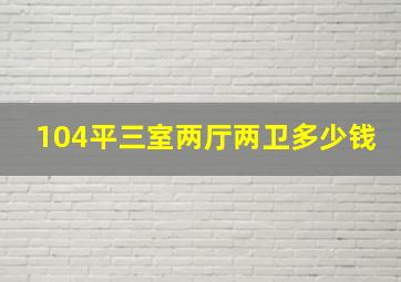 104平三室两厅两卫多少钱