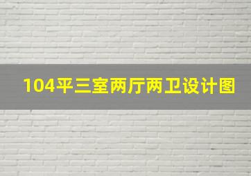 104平三室两厅两卫设计图