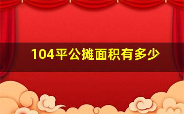 104平公摊面积有多少