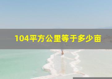 104平方公里等于多少亩