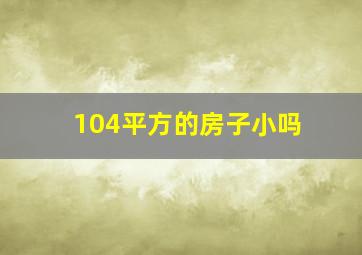 104平方的房子小吗