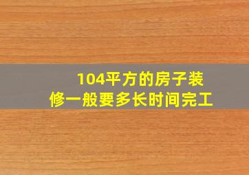 104平方的房子装修一般要多长时间完工