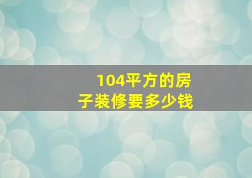 104平方的房子装修要多少钱