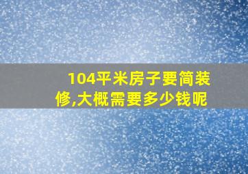 104平米房子要简装修,大概需要多少钱呢