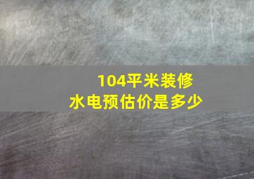 104平米装修水电预估价是多少