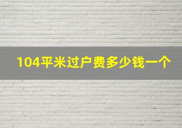 104平米过户费多少钱一个