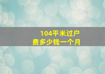 104平米过户费多少钱一个月