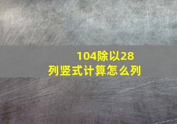 104除以28列竖式计算怎么列