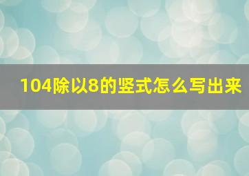 104除以8的竖式怎么写出来