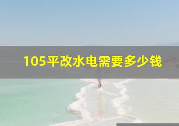 105平改水电需要多少钱