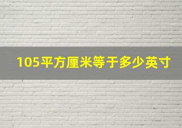 105平方厘米等于多少英寸