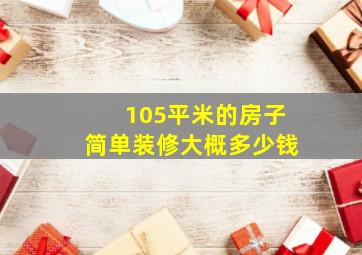 105平米的房子简单装修大概多少钱