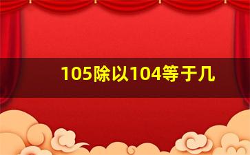 105除以104等于几