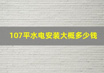 107平水电安装大概多少钱