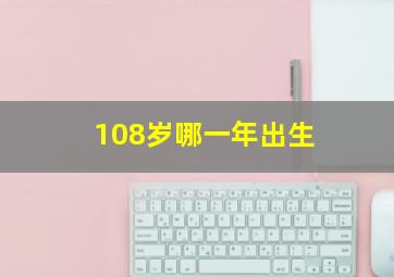 108岁哪一年出生