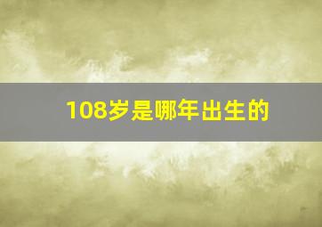 108岁是哪年出生的