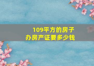 109平方的房子办房产证要多少钱