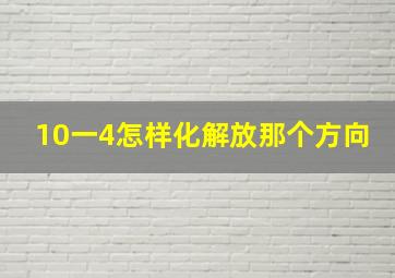 10一4怎样化解放那个方向