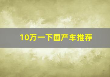 10万一下国产车推荐