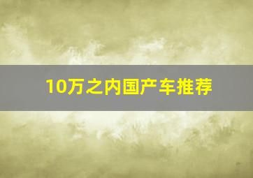 10万之内国产车推荐