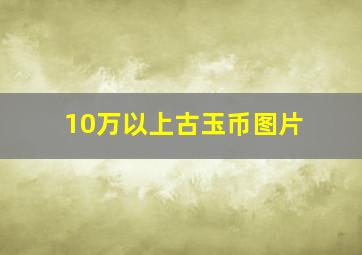 10万以上古玉币图片