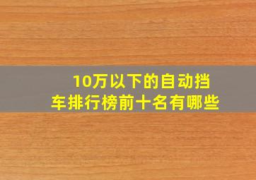 10万以下的自动挡车排行榜前十名有哪些